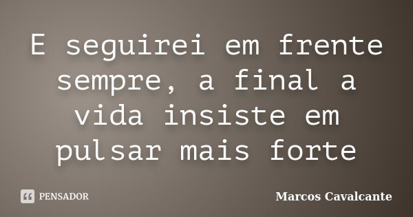 E seguirei em frente sempre, a final a vida insiste em pulsar mais forte... Frase de Marcos Cavalcante.