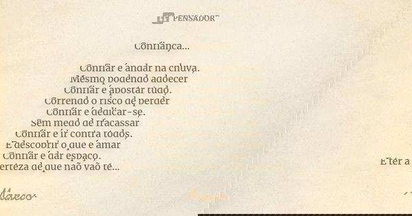 Confiança... Confiar é andar na chuva, Mesmo podendo adoecer Confiar é apostar tudo, Correndo o risco de perder Confiar é dedicar-se, Sem medo de fracassar Conf... Frase de Marcos.