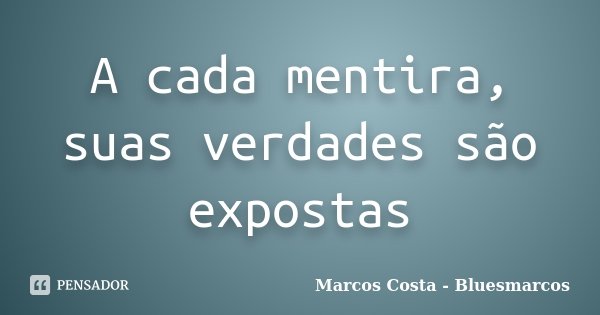 A cada mentira, suas verdades são expostas... Frase de Marcos Costa - Bluesmarcos.