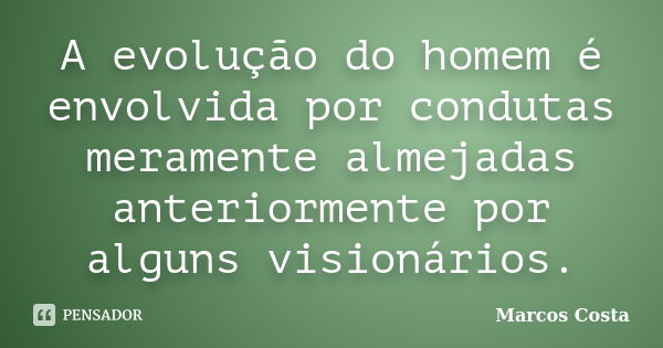 A evolução do homem é envolvida por condutas meramente almejadas anteriormente por alguns visionários.... Frase de Marcos Costa.