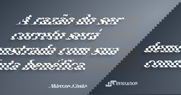 A razão do ser correto será demonstrada com sua conduta benéfica.... Frase de Marcos Costa.