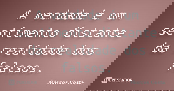 A verdade é um sentimento distante da realidade dos falsos.... Frase de Marcos Costa.