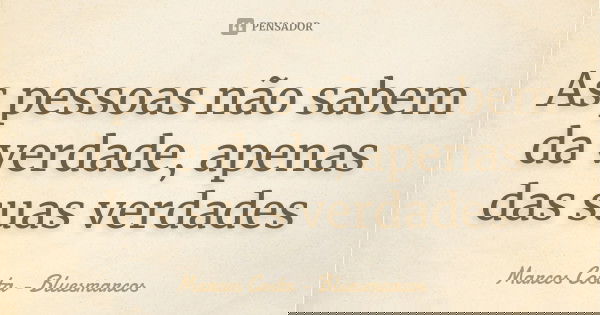 As pessoas não sabem da verdade, apenas das suas verdades... Frase de Marcos Costa_Bluesmarcos.