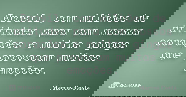 Brasil, com milhões de atitudes para com nossos corações e muitas gingas que provocam muitas emoções.... Frase de Marcos Costa.
