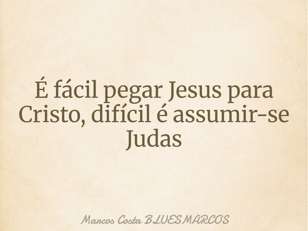 É fácil pegar Jesus para Cristo, difícil é assumir-se Judas... Frase de Marcos Costa BLUESMARCOS.