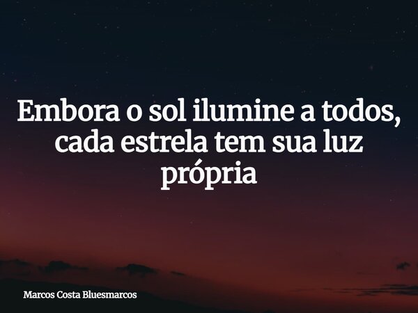 Embora o sol ilumine a todos, cada estrela tem sua luz própria... Frase de Marcos Costa Bluesmarcos.