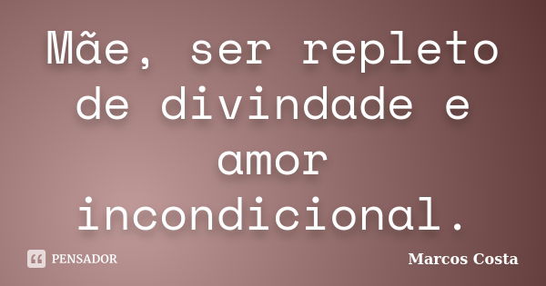 Mãe, ser repleto de divindade e amor incondicional.... Frase de Marcos Costa.