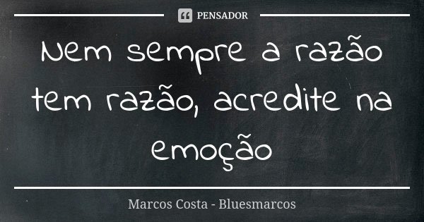Nem sempre a razão tem razão, acredite na emoção... Frase de Marcos Costa_Bluesmarcos.