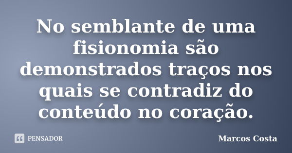 No semblante de uma fisionomia são demonstrados traços nos quais se contradiz do conteúdo no coração.... Frase de Marcos Costa.