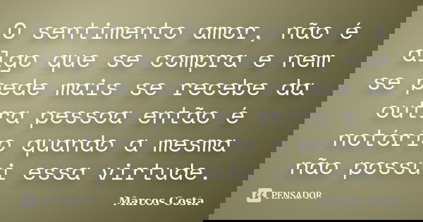 O sentimento amor, não é algo que se compra e nem se pede mais se recebe da outra pessoa então é notório quando a mesma não possui essa virtude.... Frase de Marcos Costa.