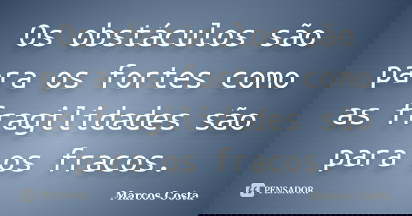 Os obstáculos são para os fortes como as fragilidades são para os fracos.... Frase de Marcos Costa.