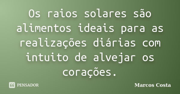 Os raios solares são alimentos ideais para as realizações diárias com intuito de alvejar os corações.... Frase de Marcos Costa.