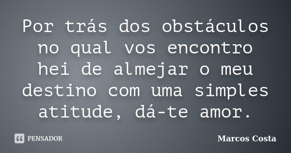 Por trás dos obstáculos no qual vos encontro hei de almejar o meu destino com uma simples atitude, dá-te amor.... Frase de Marcos Costa.