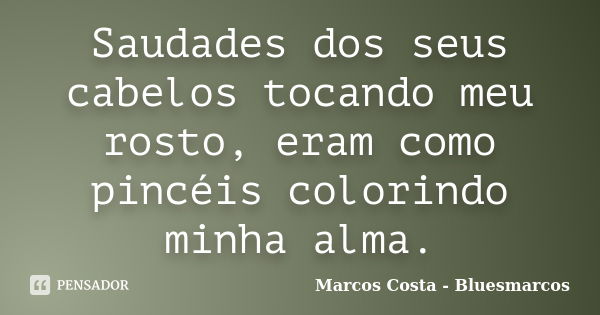 Saudades dos seus cabelos tocando meu rosto, eram como pincéis colorindo minha alma.... Frase de Marcos Costa - Bluesmarcos.