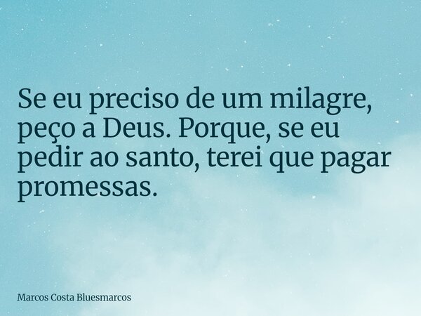 Se eu preciso de um milagre, peço a Deus. Porque, se eu pedir ao santo, terei que pagar promessas.... Frase de Marcos Costa Bluesmarcos.
