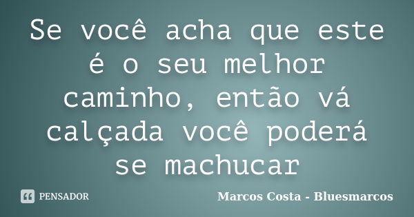 Se você acha que este é o seu melhor caminho, então vá calçada você poderá se machucar... Frase de Marcos Costa bluesmarcos.