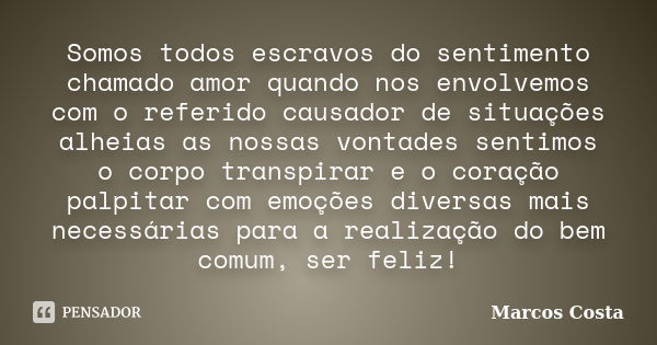 Somos todos escravos do sentimento chamado amor quando nos envolvemos com o referido causador de situações alheias as nossas vontades sentimos o corpo transpira... Frase de Marcos Costa.