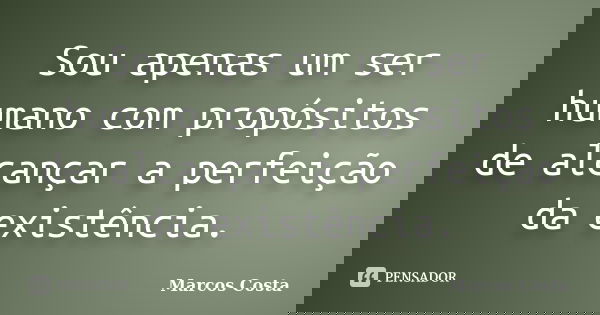 Sou apenas um ser humano com propósitos de alcançar a perfeição da existência.... Frase de Marcos Costa.
