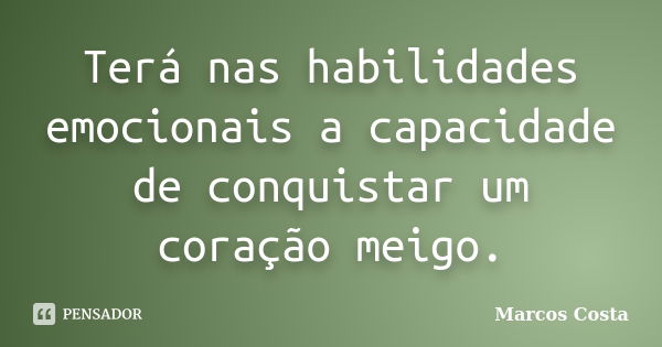 Terá nas habilidades emocionais a capacidade de conquistar um coração meigo.... Frase de Marcos Costa.