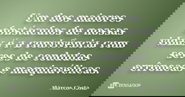 Um dos maiores obstáculos de nossas vidas é a convivência com seres de condutas errôneas e maquiavélicas.... Frase de Marcos Costa.