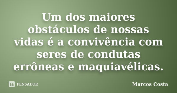 Um dos maiores obstáculos de nossas vidas é a convivência com seres de condutas errôneas e maquiavélicas.... Frase de Marcos Costa.