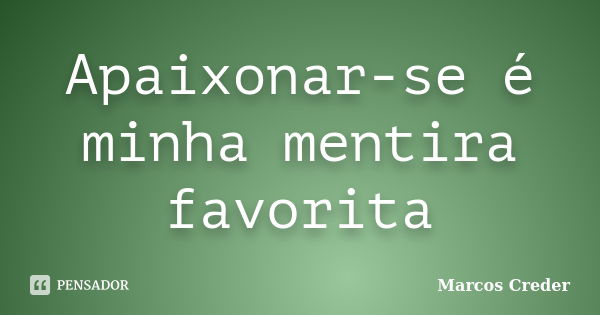 Apaixonar-se é minha mentira favorita... Frase de Marcos Creder.