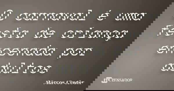 O carnaval é uma festa de criança encenada por adultos... Frase de Marcos Creder.