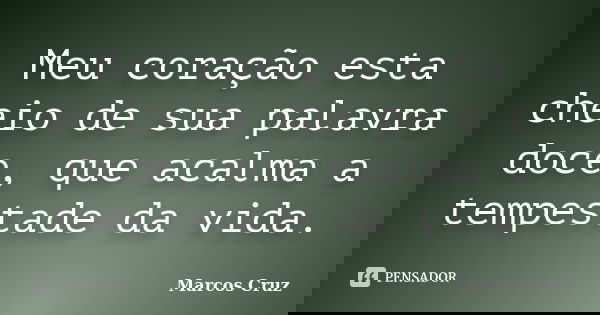 Meu coração esta cheio de sua palavra doce, que acalma a tempestade da vida.... Frase de Marcos Cruz.
