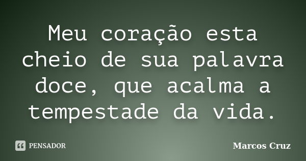 Meu coração esta cheio de sua palavra doce, que acalma a tempestade da vida.... Frase de Marcos Cruz.