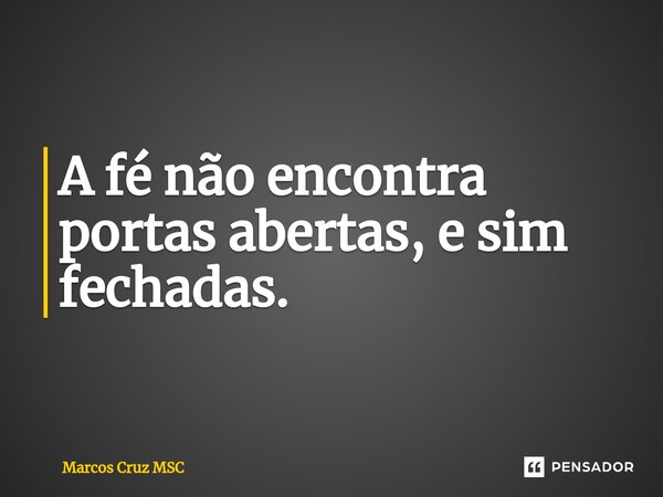 A fé não encontra portas abertas, e sim fechadas.⁠... Frase de Marcos Cruz MSC.