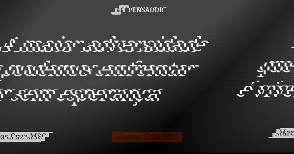 A maior adversidade que podemos enfrentar é viver sem esperança.... Frase de MARCOS CRUZ MSC.