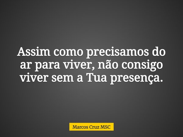 Assim como precisamos do ar para viver, não consigo viver sem a Tua presença.... Frase de Marcos Cruz MSC.