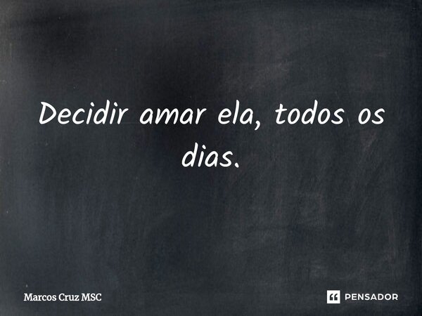 Decidir amar ela, todos os dias.... Frase de Marcos Cruz MSC.