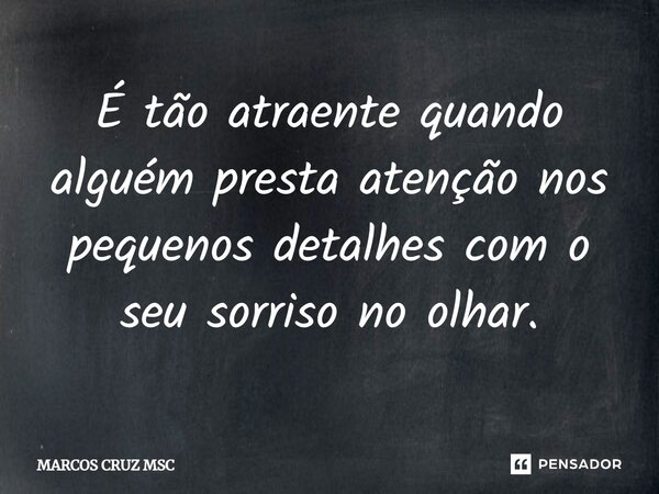 ⁠É tão atraente quando alguém presta atenção nos pequenos detalhes com o seu sorriso no olhar.... Frase de Marcos Cruz MSC.