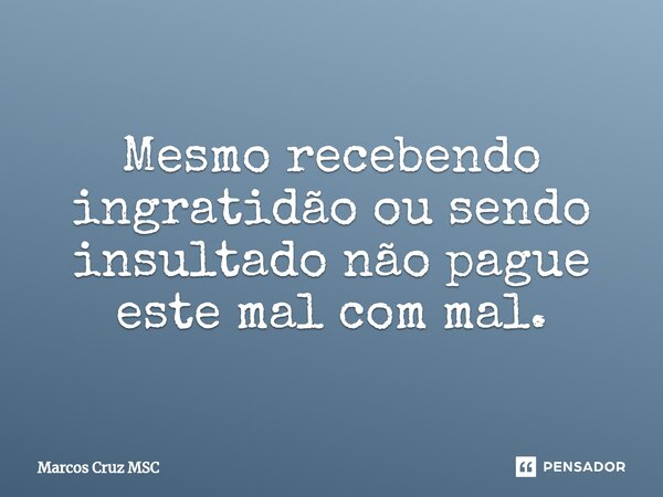 Mesmo recebendo ingratidão ou sendo insultado não pague este mal com mal.⁠... Frase de Marcos Cruz MSC.
