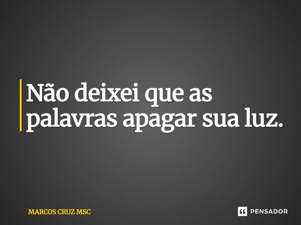 ⁠Não deixei que as palavras apagar sua luz.... Frase de Marcos Cruz MSC.