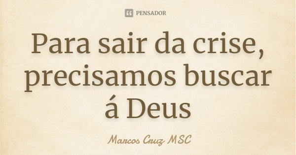 Para sair da crise, precisamos buscar á Deus... Frase de Marcos Cruz MSC.