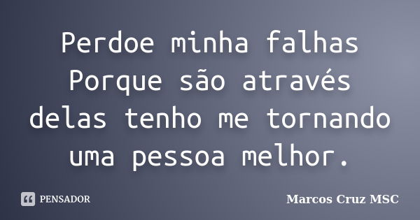 Perdoe minha falhas Porque são através delas tenho me tornando uma pessoa melhor.... Frase de Marcos Cruz MSC.