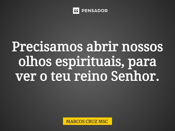 ⁠Precisamos abrir nossos olhos espirituais, para ver o teu reino Senhor.... Frase de Marcos Cruz MSC.