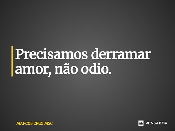 ⁠Precisamos derramar amor, não ódio.... Frase de Marcos Cruz MSC.