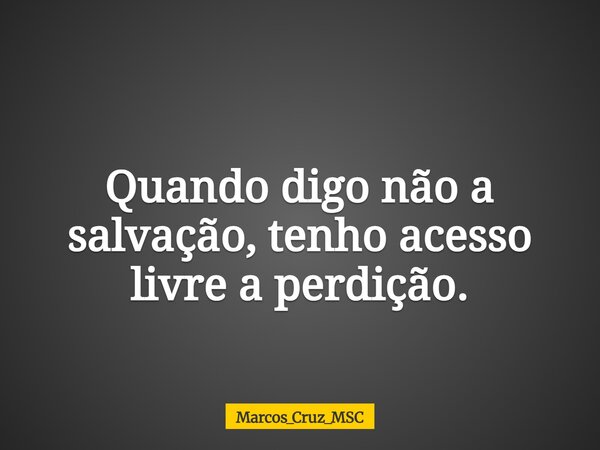 Quando digo não a salvação, tenho acesso livre a perdição.... Frase de Marcos_Cruz_MSC.