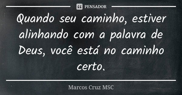 Quando seu caminho, estiver alinhando com a palavra de Deus, você está no caminho certo.... Frase de Marcos Cruz MSC.