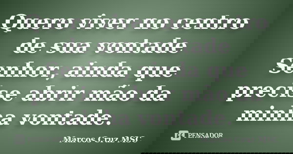 Quero viver no centro de sua vontade Senhor, ainda que precise abrir mão da minha vontade.... Frase de Marcos Cruz MSC.
