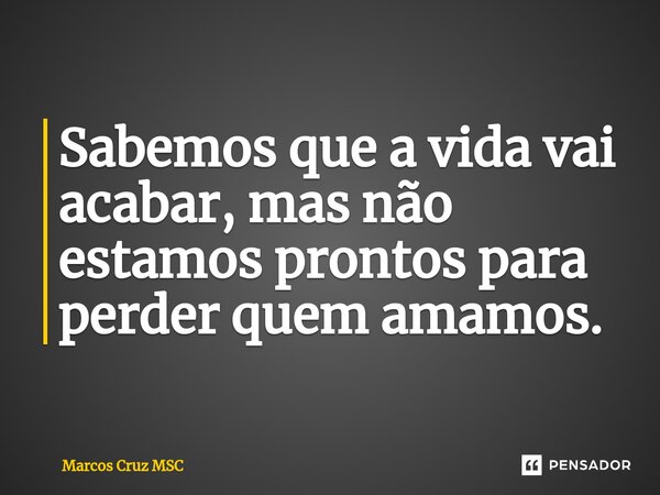 Sabemos que a vida vai acabar, mas não estamos prontos para perder quem amamos. ⁠... Frase de Marcos Cruz MSC.