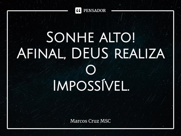 ⁠Sonhe alto!
Afinal, DEUS realiza o
Impossível.... Frase de Marcos Cruz MSC.