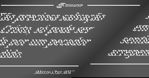 Tão preciosa salvação em Cristo, só pode ser sentida por um pecador arrependido.... Frase de Marcos Cruz MSC.