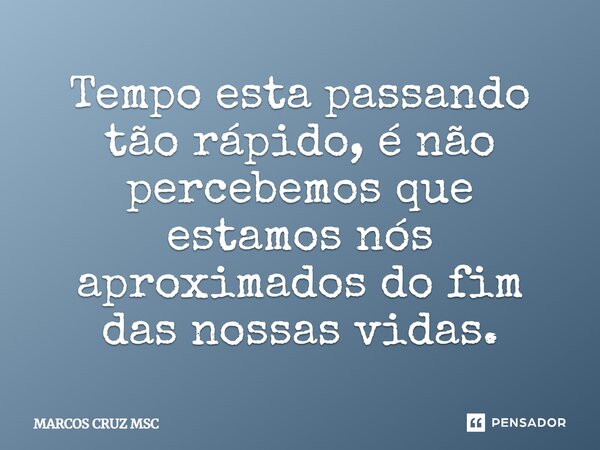 ⁠Tempo esta passando tão rápido, é não percebemos que estamos nós aproximados do fim das nossas vidas.... Frase de Marcos Cruz MSC.