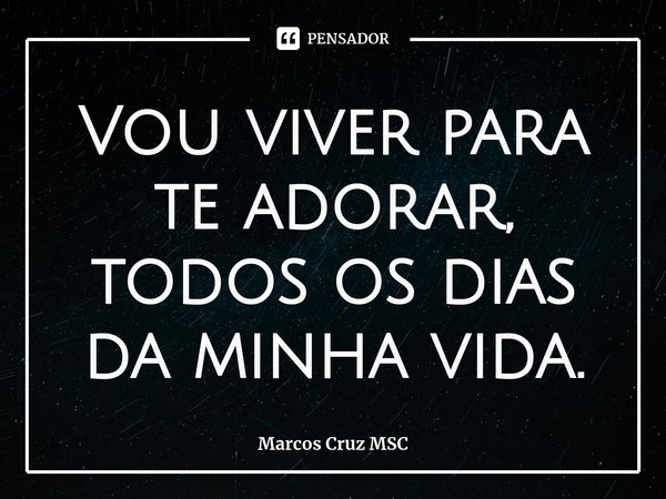 Vou viver para te adorar, todos os dias da minha vida.⁠... Frase de Marcos Cruz MSC.