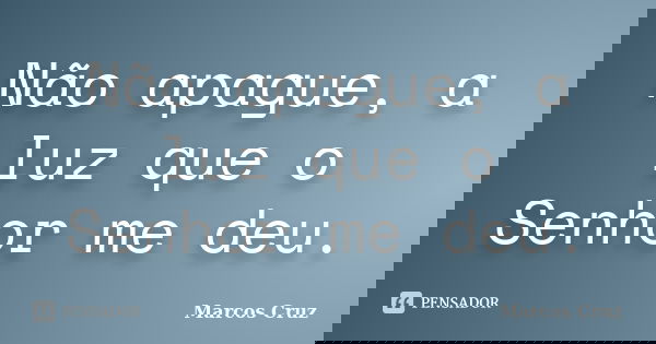 Não apague, a luz que o Senhor me deu.... Frase de Marcos Cruz.