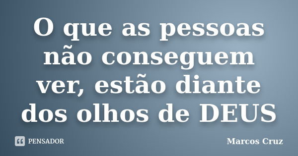 O que as pessoas não conseguem ver, estão diante dos olhos de DEUS... Frase de Marcos Cruz.